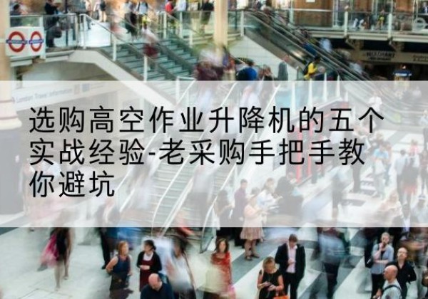 简阳高空作业升降机厂家-选购高空作业升降机的五个实战经验-老采购手把手教你避坑