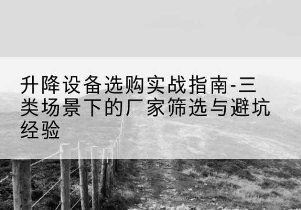 简阳移动式升降机厂家推荐-升降设备选购实战指南-三类场景下的厂家筛选与避坑经验