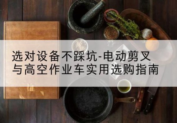 简阳电动剪叉升降平台怎么选-选对设备不踩坑-电动剪叉与高空作业车实用选购指南