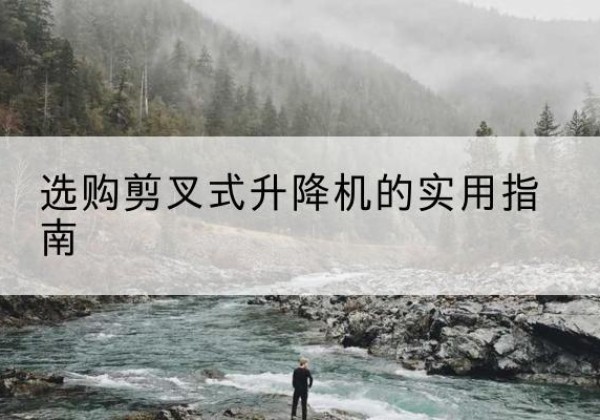 简阳剪叉式升降机怎么选-选购剪叉式升降机的实用指南